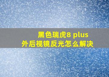 黑色瑞虎8 plus外后视镜反光怎么解决